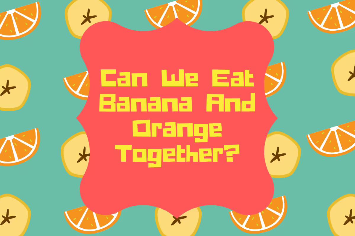 Can We Eat Banana And Orange Together?| Nutrition Value, Benefits, Side Effects, And More.